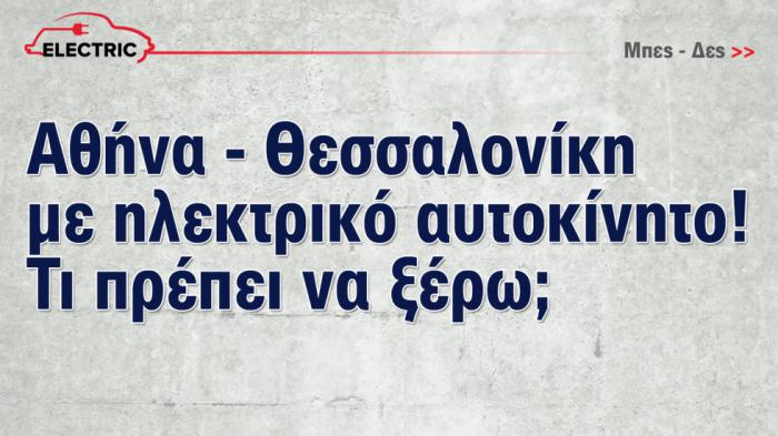 Αθήνα - Θεσσαλονίκη με ηλεκτρικό αυτοκίνητο: Τι πρέπει να ξέρω;