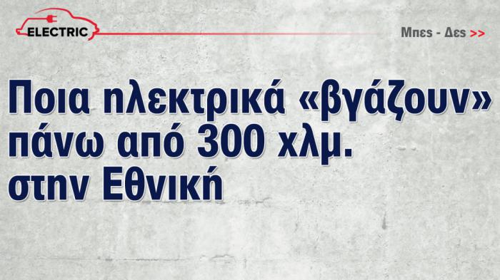 Ποια ηλεκτρικά «βγάζουν» πάνω από 300 χιλιόμετρα στην Εθνική 