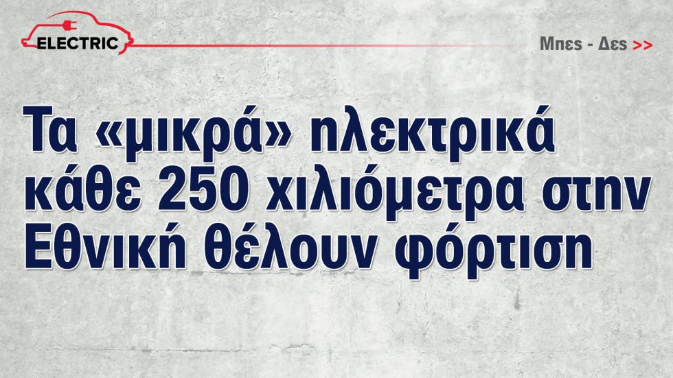 Κάθε 250 χλμ. στην εθνική θέλουν φόρτιση τα μικρά ηλεκτρικά 